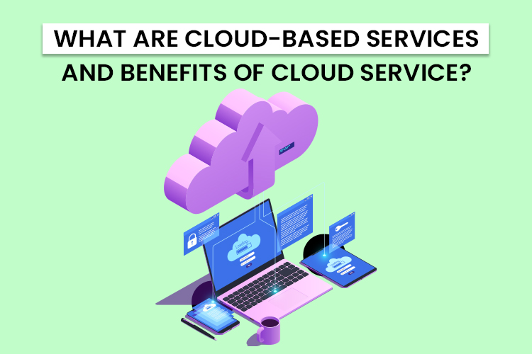 What are Cloud-Based Services and the benefits of cloud service?