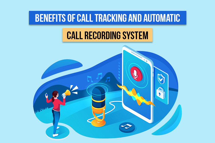 Benefits Of Call Tracking And Automatic Call Recording System