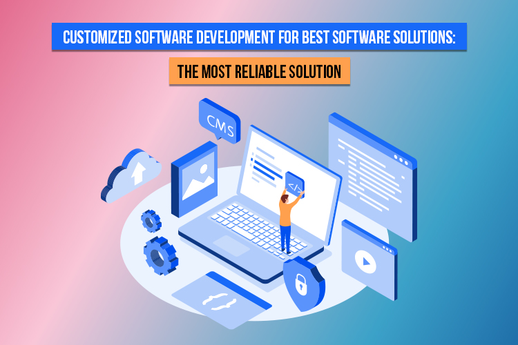 Customized Software Development for Best Software Solutions: The Most Reliable Solution